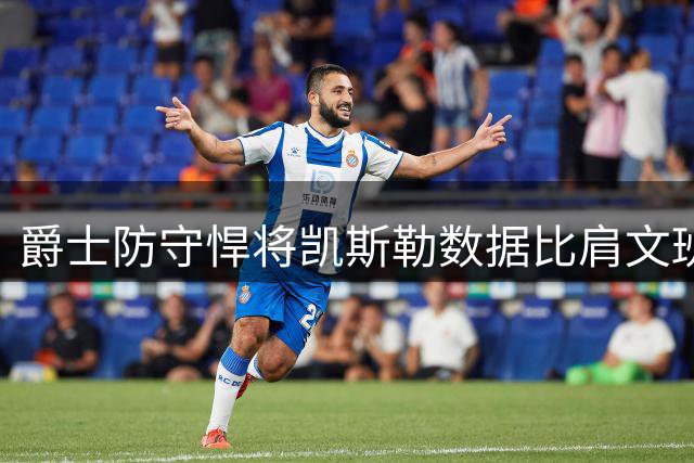 爵士防守悍将凯斯勒数据比肩文班 湖人名嘴分析其价值